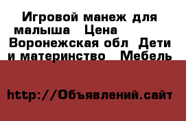Игровой манеж для малыша › Цена ­ 2 500 - Воронежская обл. Дети и материнство » Мебель   
